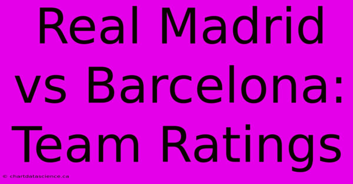 Real Madrid Vs Barcelona: Team Ratings