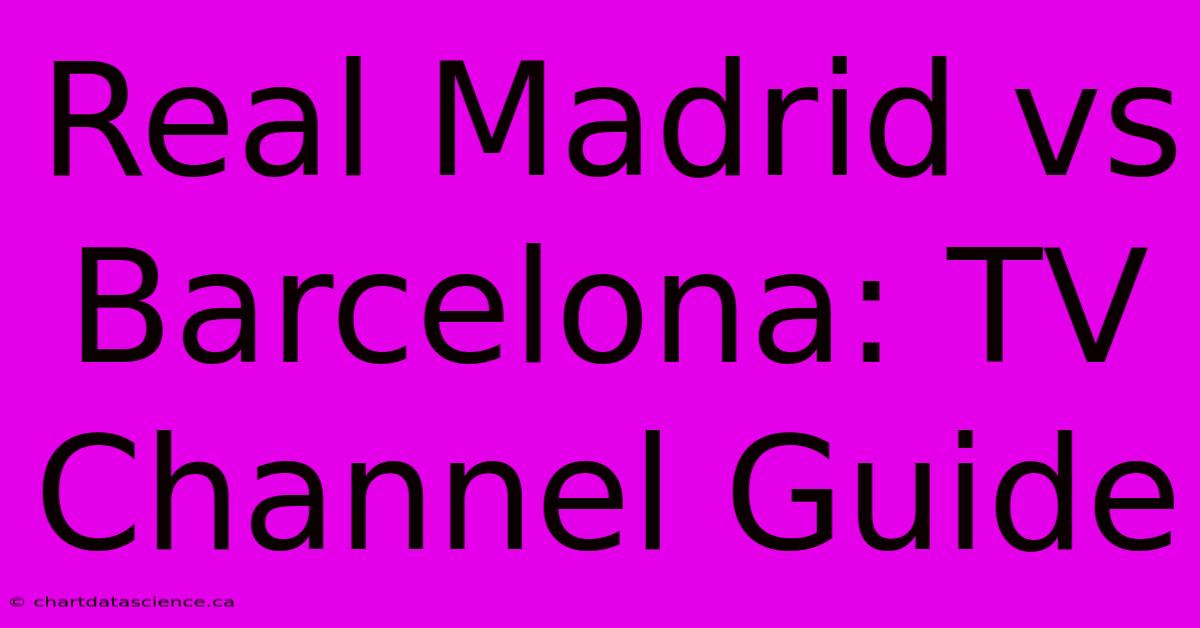 Real Madrid Vs Barcelona: TV Channel Guide 