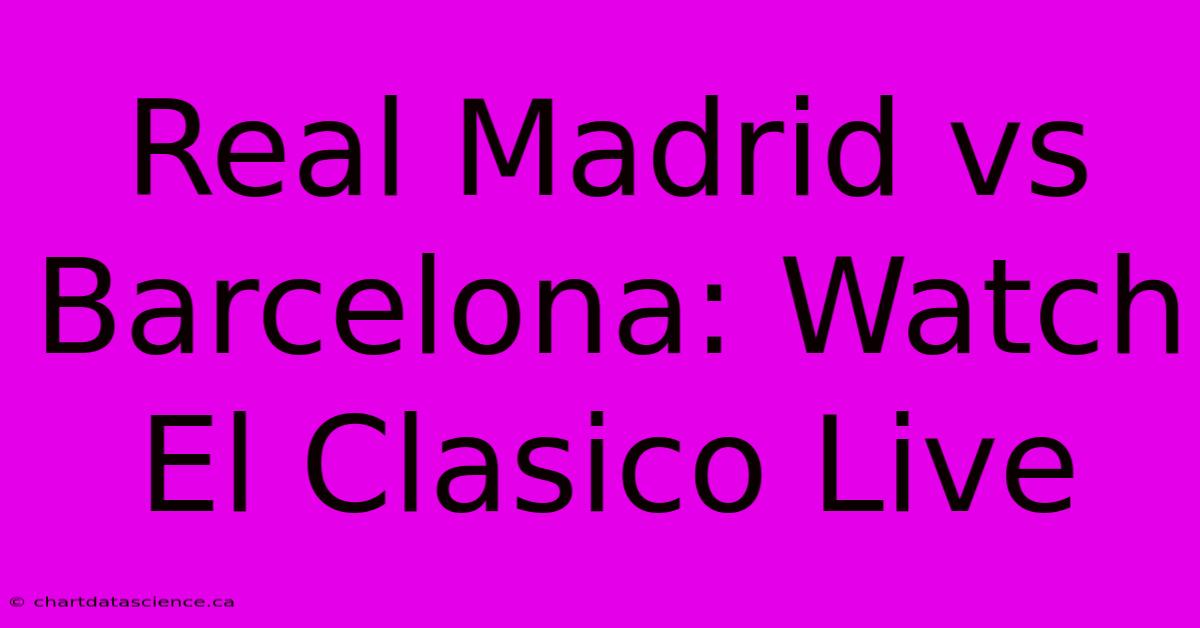 Real Madrid Vs Barcelona: Watch El Clasico Live 