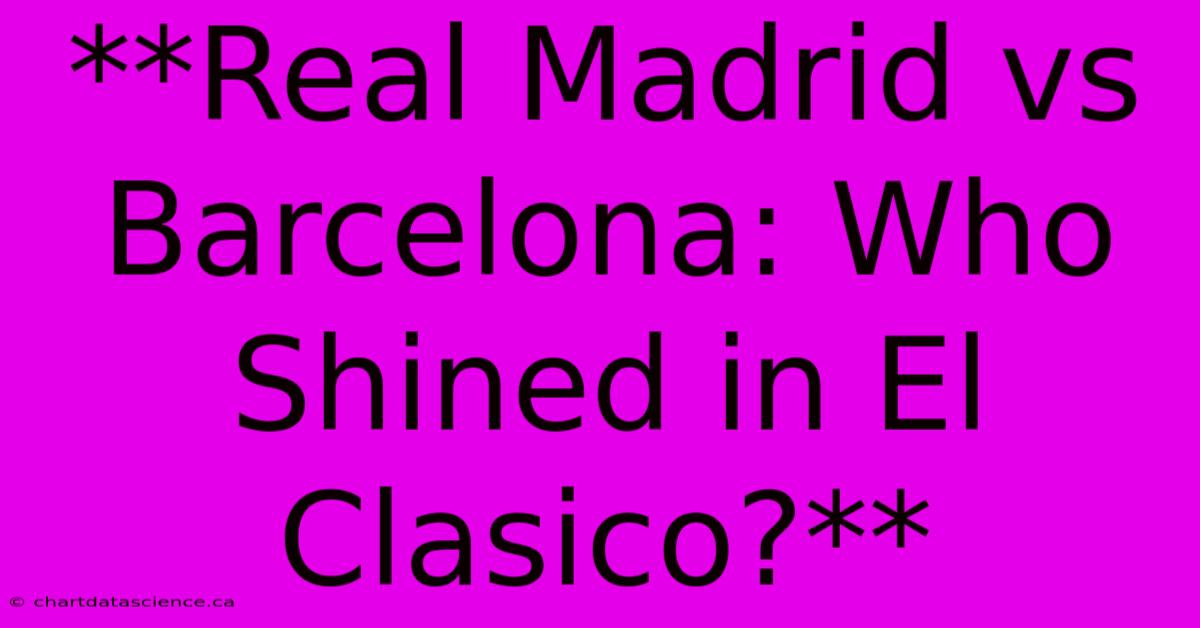 **Real Madrid Vs Barcelona: Who Shined In El Clasico?**