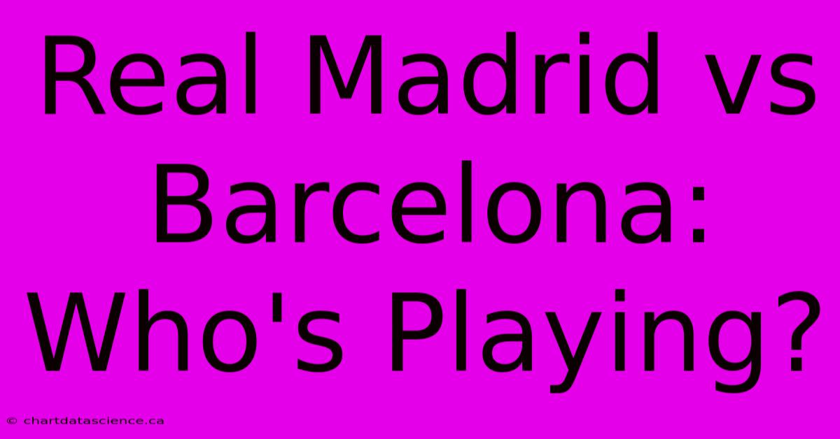 Real Madrid Vs Barcelona: Who's Playing?