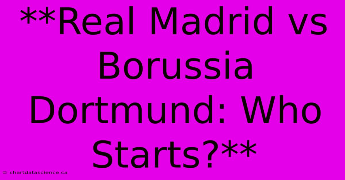 **Real Madrid Vs Borussia Dortmund: Who Starts?** 