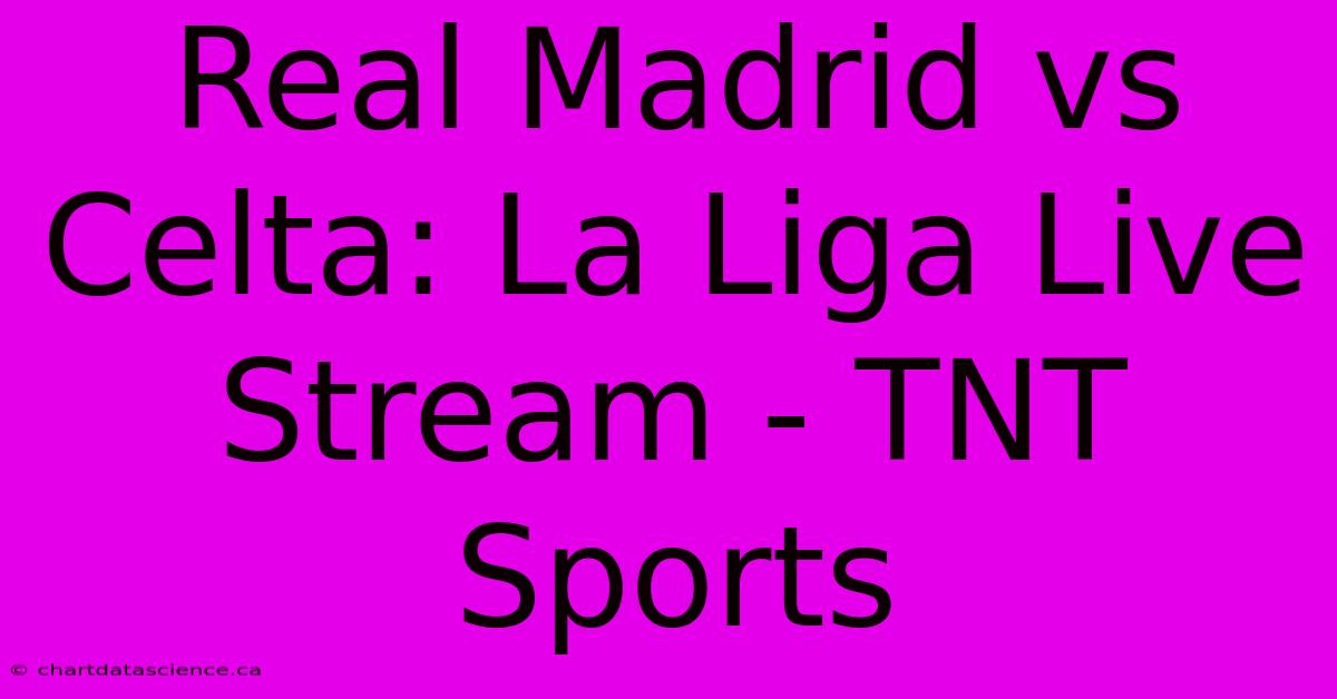 Real Madrid Vs Celta: La Liga Live Stream - TNT Sports