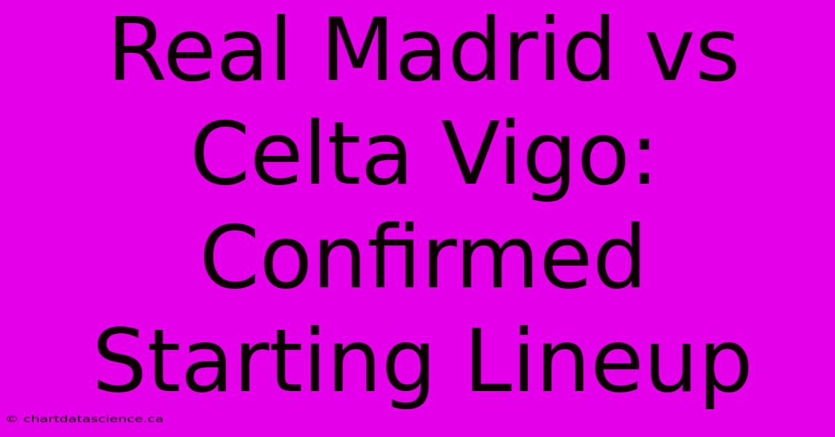 Real Madrid Vs Celta Vigo: Confirmed Starting Lineup