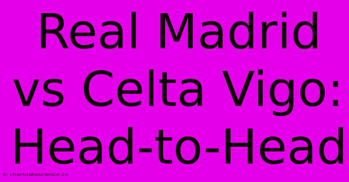 Real Madrid Vs Celta Vigo: Head-to-Head