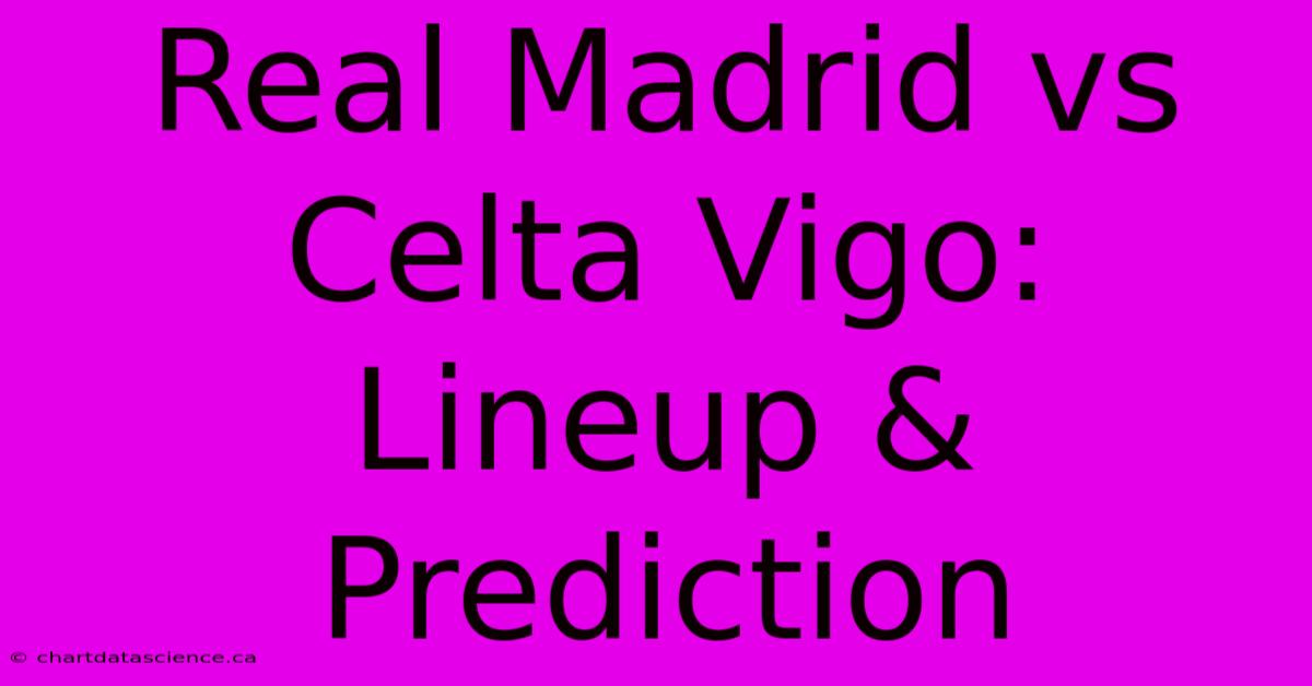 Real Madrid Vs Celta Vigo: Lineup & Prediction 