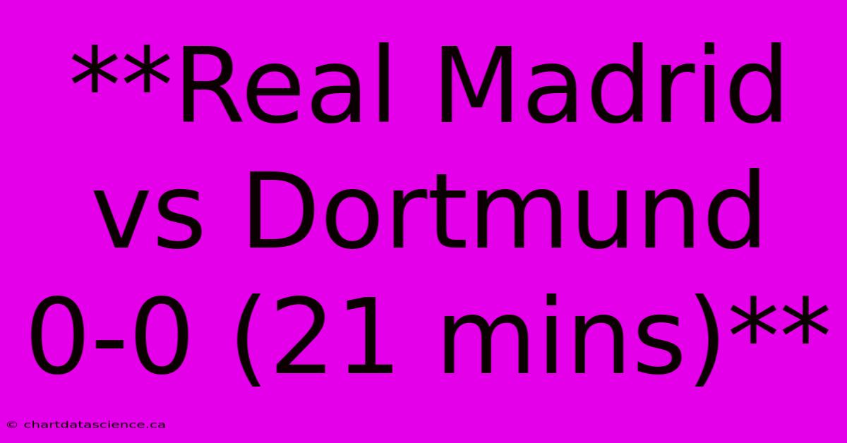 **Real Madrid Vs Dortmund 0-0 (21 Mins)**