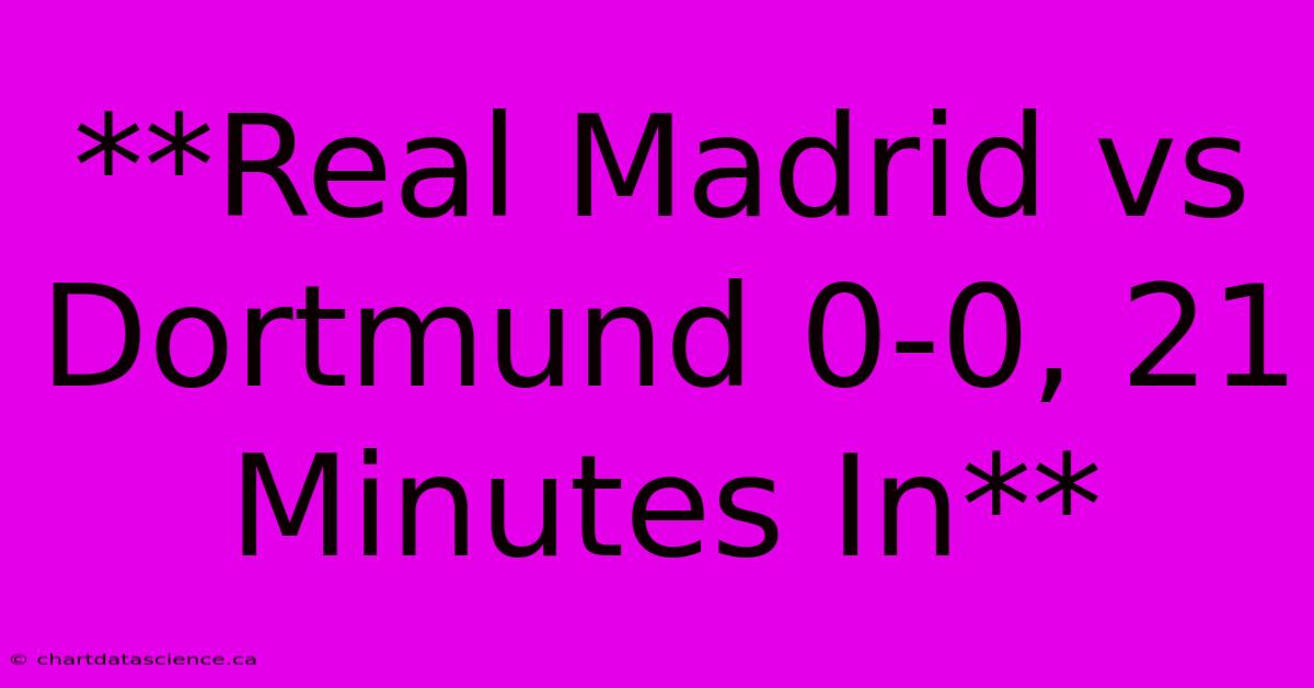 **Real Madrid Vs Dortmund 0-0, 21 Minutes In**