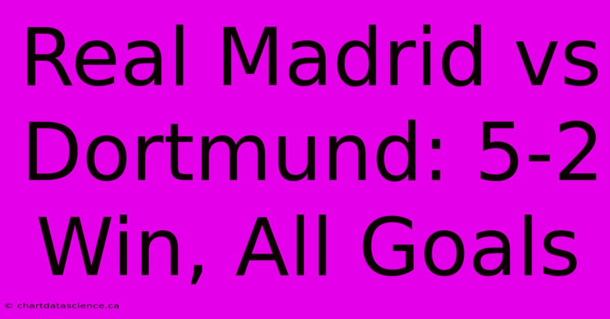 Real Madrid Vs Dortmund: 5-2 Win, All Goals 