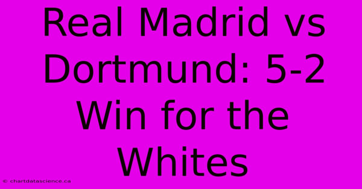 Real Madrid Vs Dortmund: 5-2 Win For The Whites