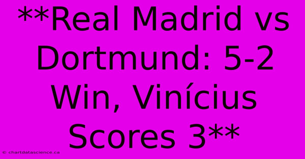 **Real Madrid Vs Dortmund: 5-2 Win, Vinícius Scores 3**