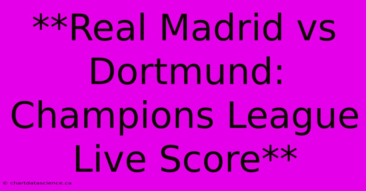 **Real Madrid Vs Dortmund: Champions League Live Score**