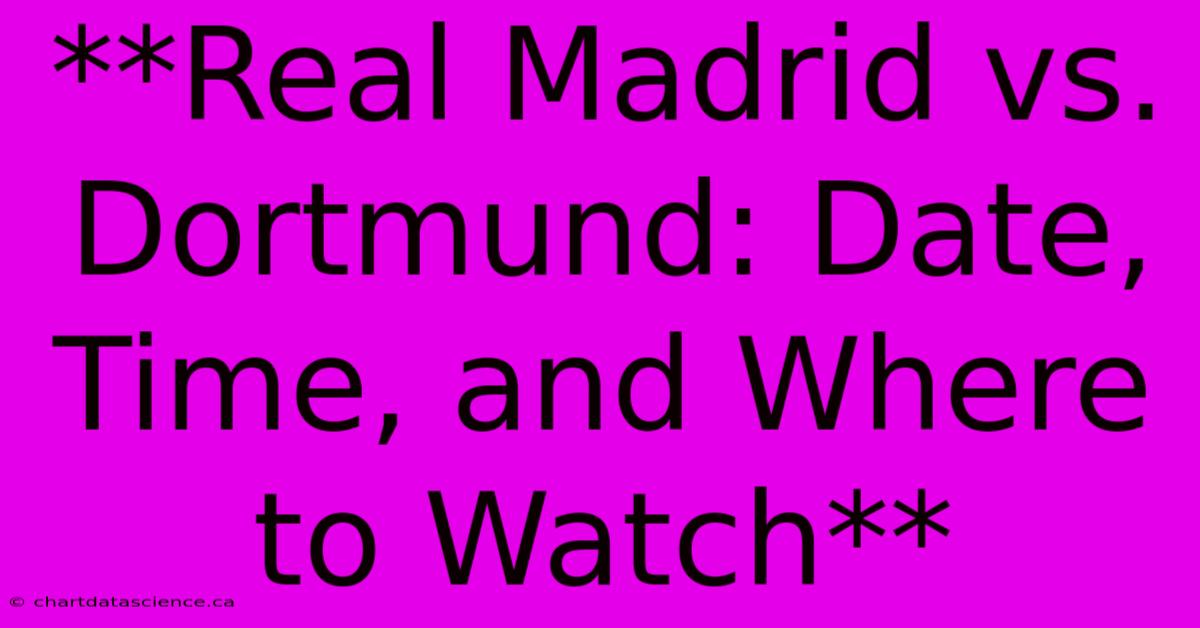 **Real Madrid Vs. Dortmund: Date, Time, And Where To Watch**