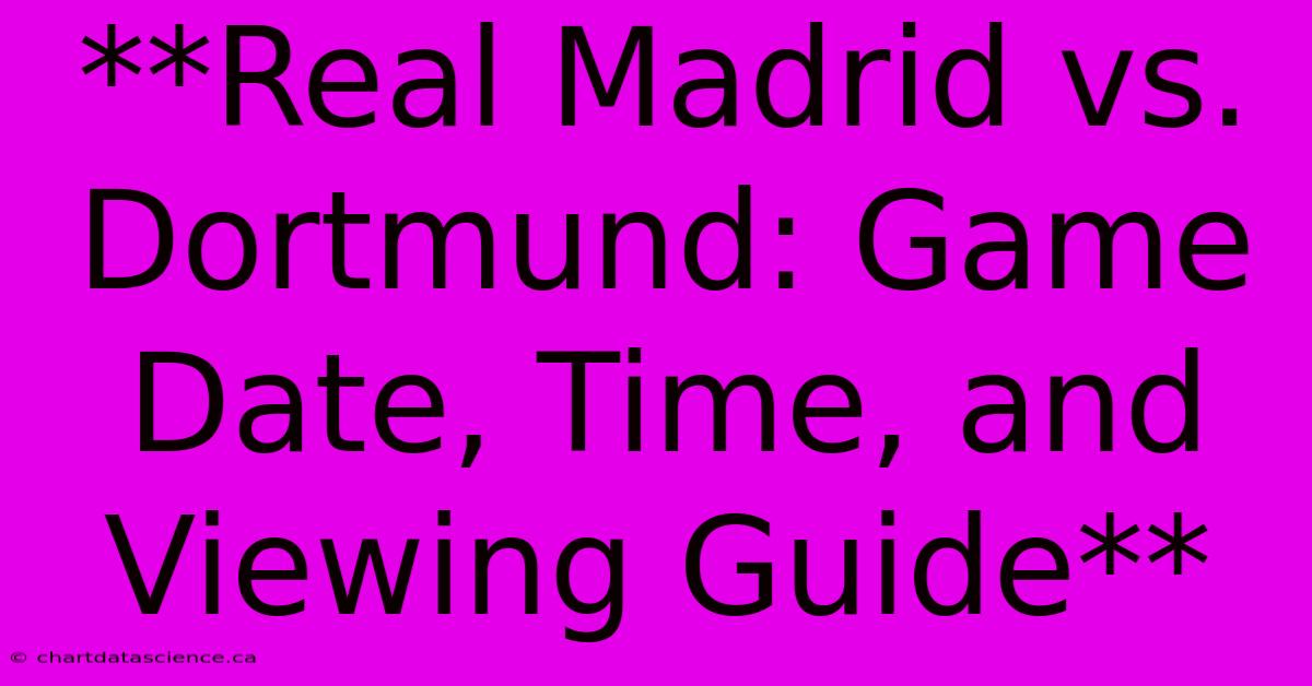 **Real Madrid Vs. Dortmund Game Date, Time, And Viewing Guide**