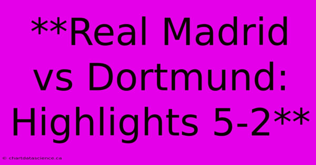 **Real Madrid Vs Dortmund: Highlights 5-2**