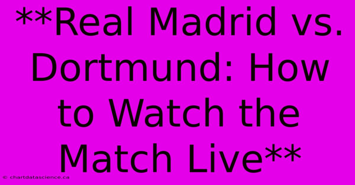 **Real Madrid Vs. Dortmund: How To Watch The Match Live**