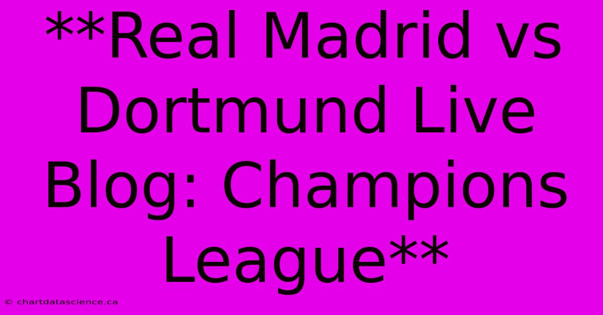 **Real Madrid Vs Dortmund Live Blog: Champions League**