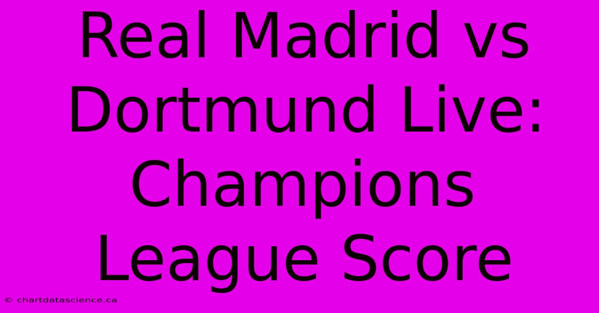 Real Madrid Vs Dortmund Live: Champions League Score