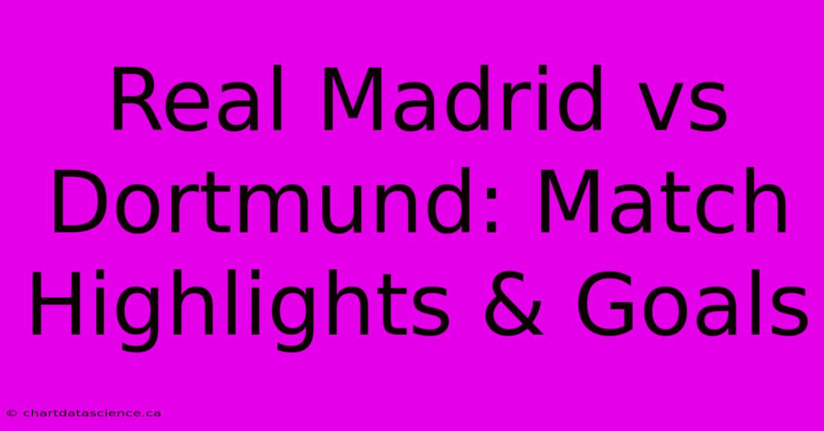 Real Madrid Vs Dortmund: Match Highlights & Goals