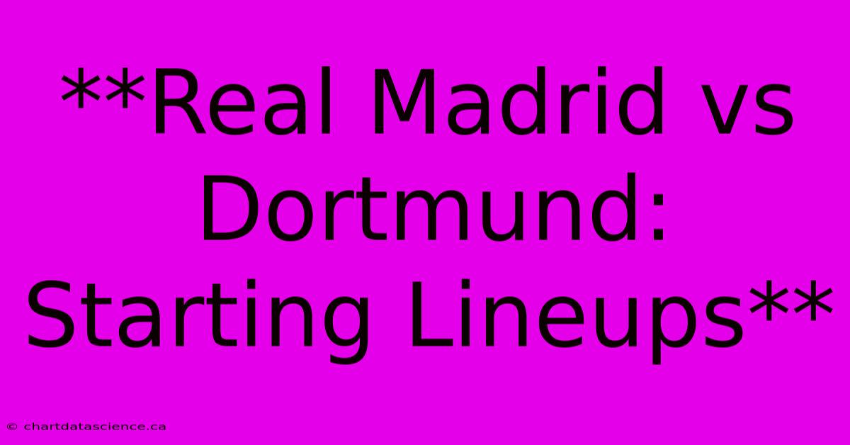 **Real Madrid Vs Dortmund: Starting Lineups**