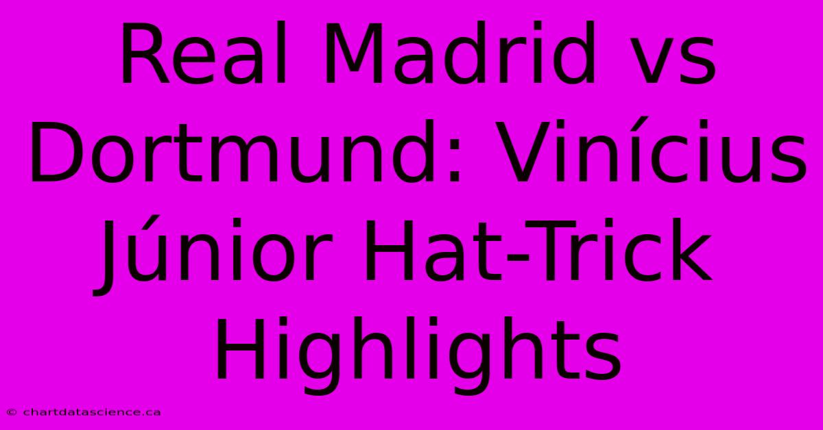 Real Madrid Vs Dortmund: Vinícius Júnior Hat-Trick Highlights 