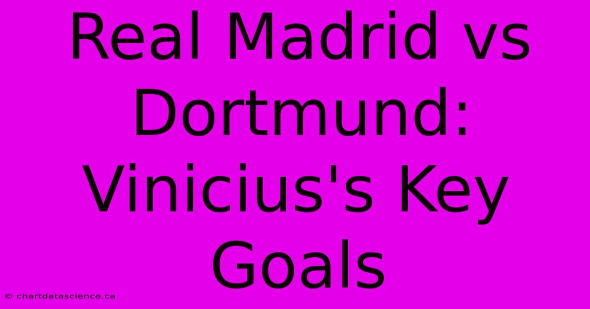 Real Madrid Vs Dortmund: Vinicius's Key Goals