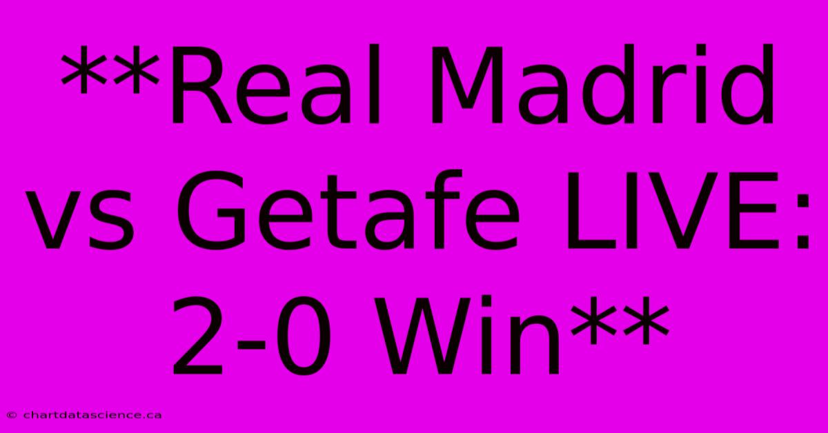 **Real Madrid Vs Getafe LIVE: 2-0 Win**