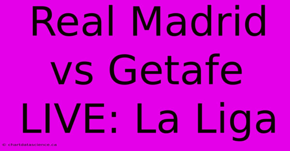 Real Madrid Vs Getafe LIVE: La Liga