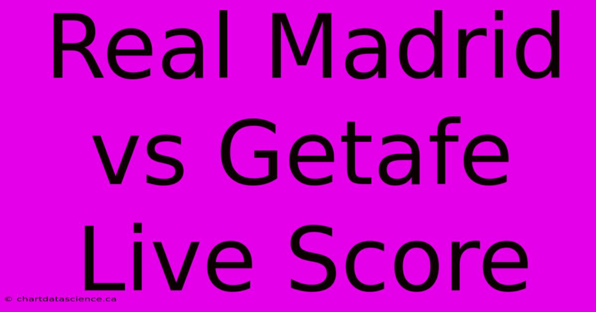 Real Madrid Vs Getafe Live Score