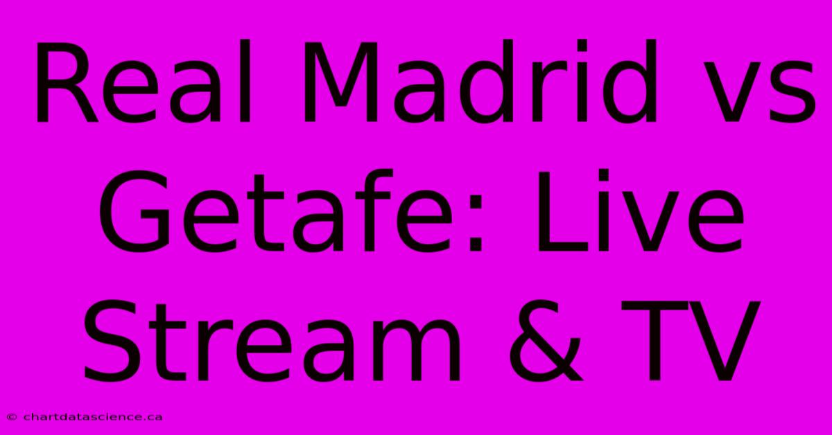 Real Madrid Vs Getafe: Live Stream & TV