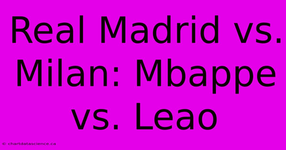 Real Madrid Vs. Milan: Mbappe Vs. Leao