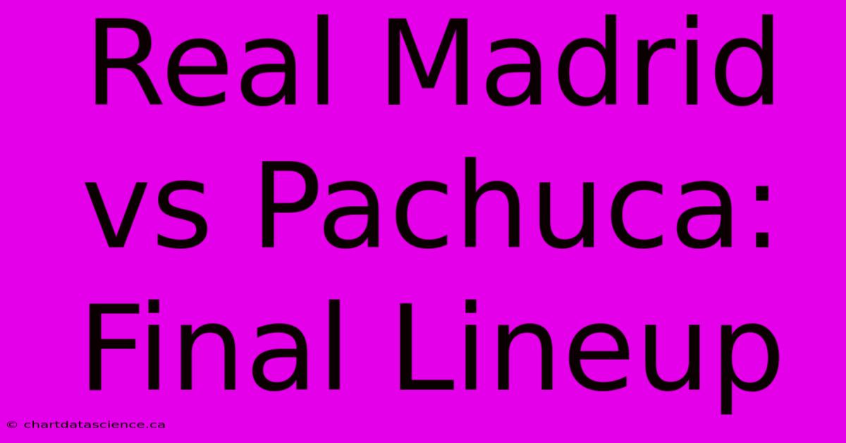 Real Madrid Vs Pachuca: Final Lineup