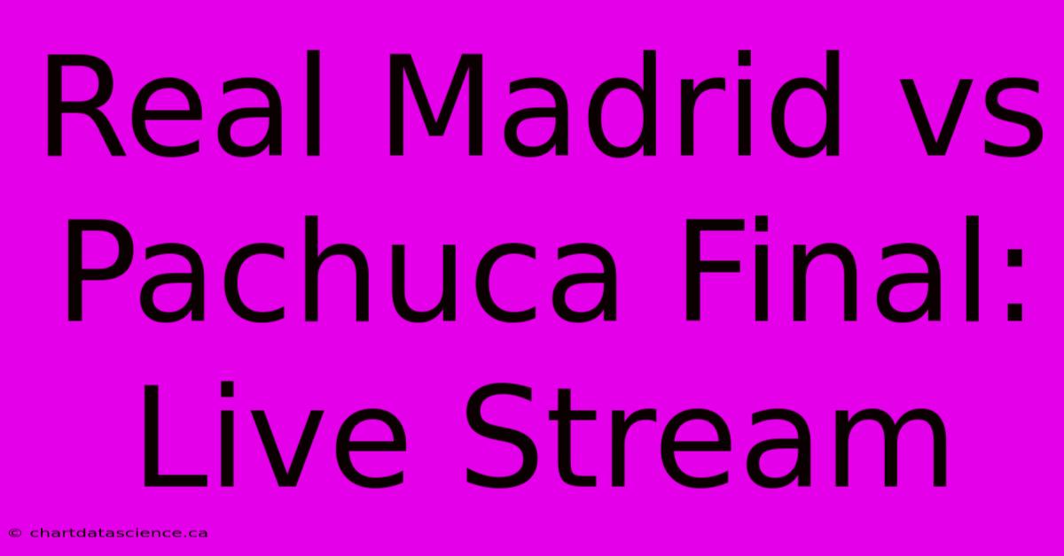 Real Madrid Vs Pachuca Final: Live Stream