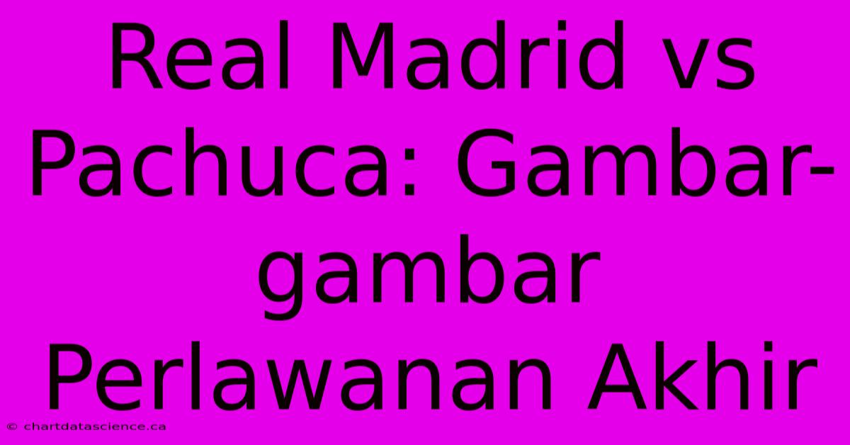 Real Madrid Vs Pachuca: Gambar-gambar Perlawanan Akhir