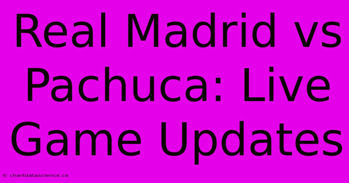 Real Madrid Vs Pachuca: Live Game Updates