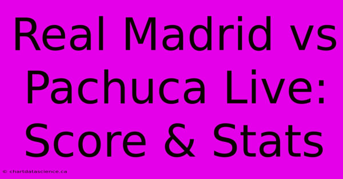 Real Madrid Vs Pachuca Live: Score & Stats