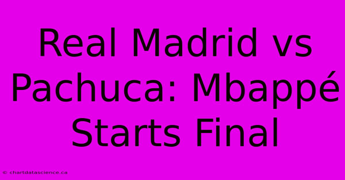 Real Madrid Vs Pachuca: Mbappé Starts Final