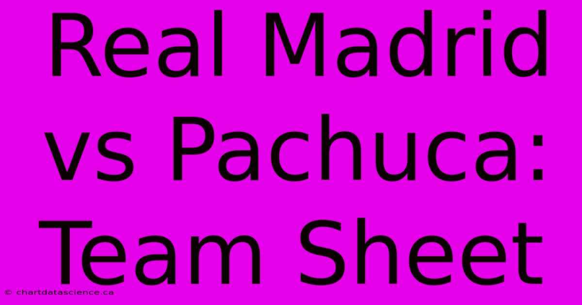 Real Madrid Vs Pachuca: Team Sheet