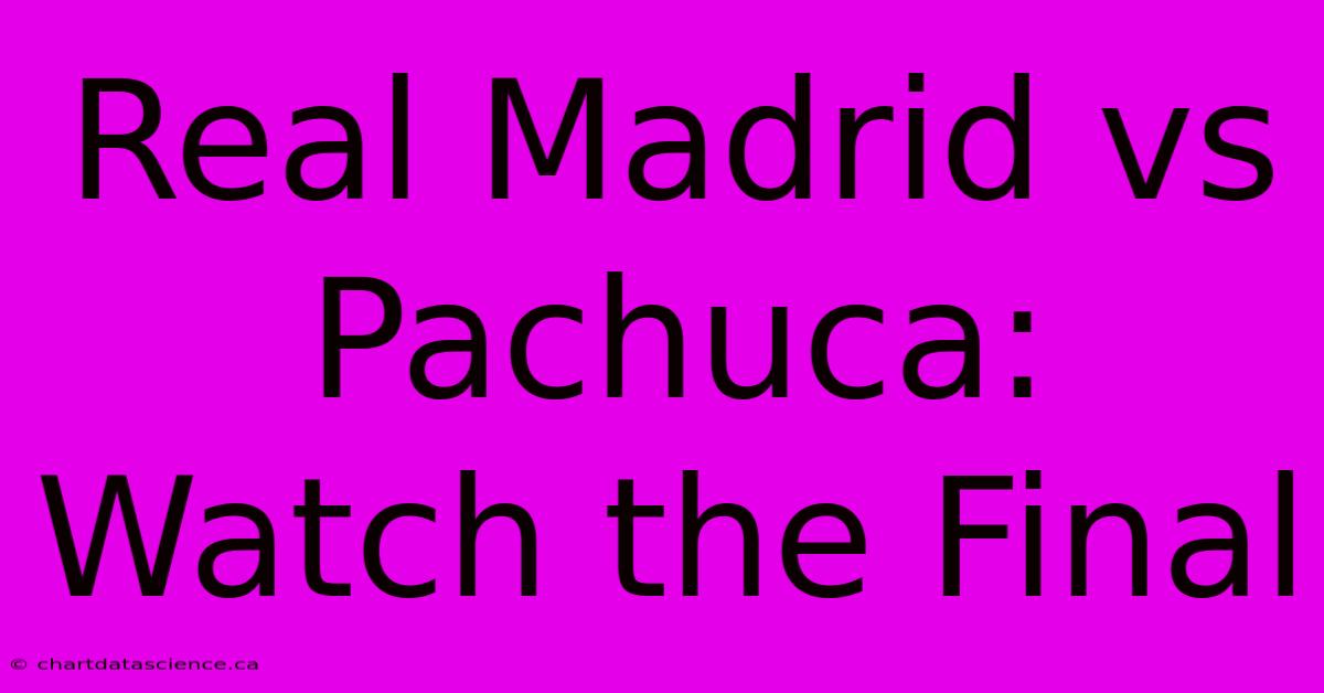 Real Madrid Vs Pachuca: Watch The Final