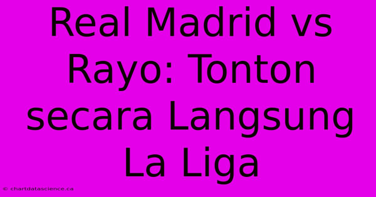 Real Madrid Vs Rayo: Tonton Secara Langsung La Liga