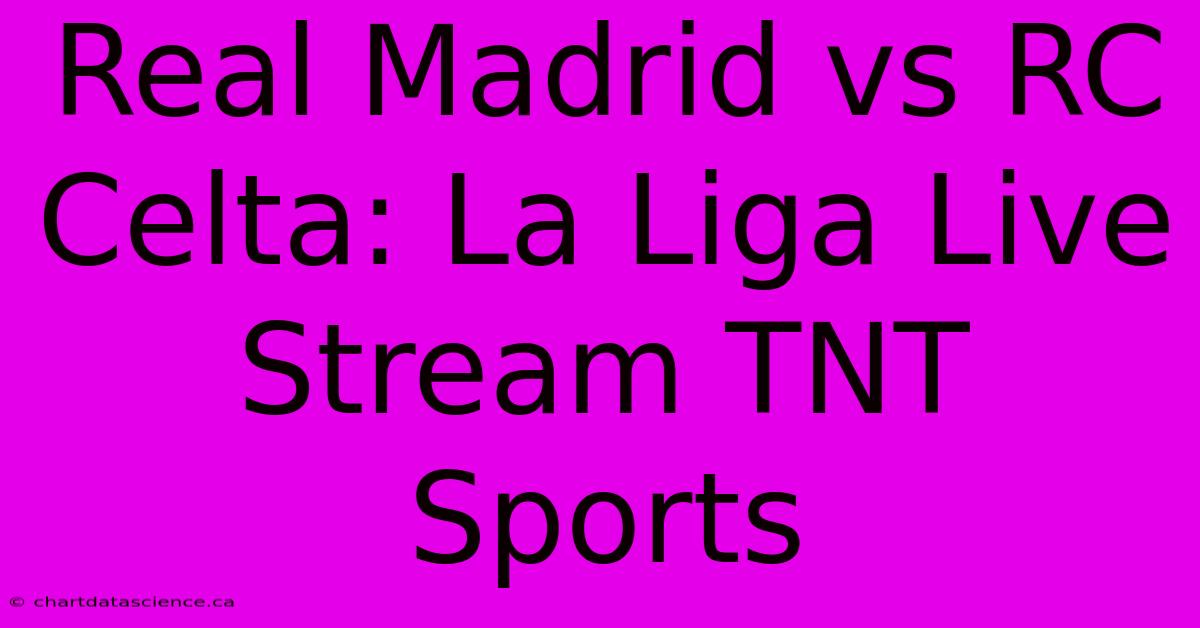 Real Madrid Vs RC Celta: La Liga Live Stream TNT Sports