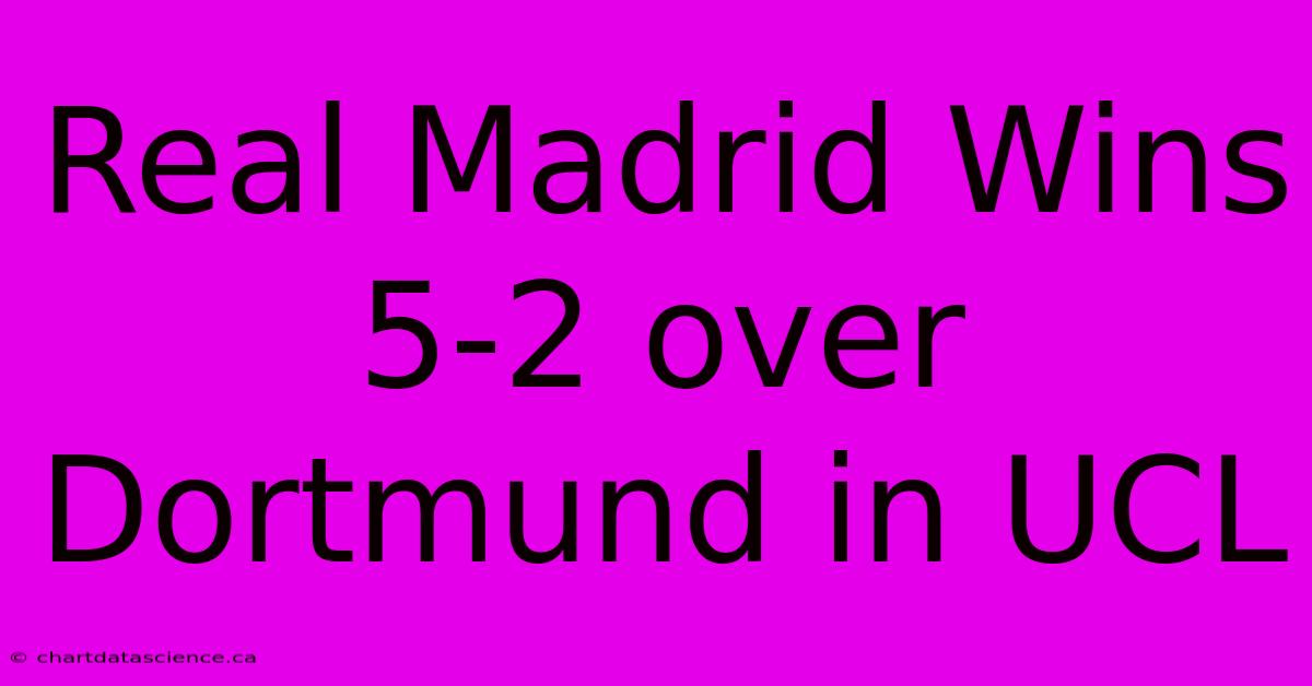 Real Madrid Wins 5-2 Over Dortmund In UCL