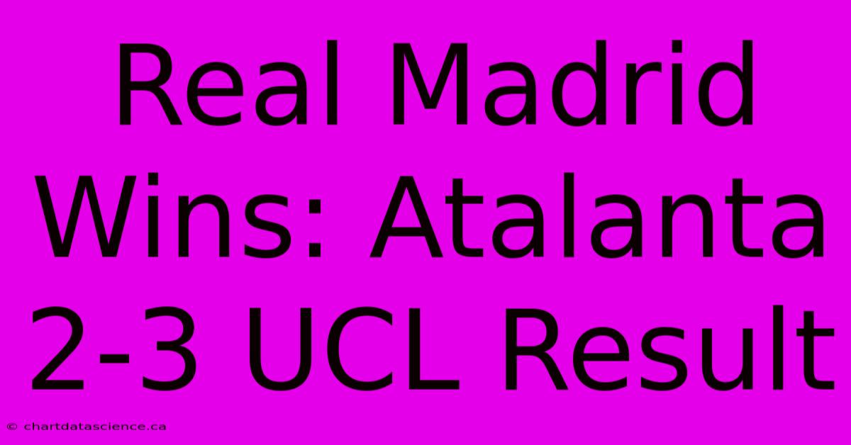 Real Madrid Wins: Atalanta 2-3 UCL Result