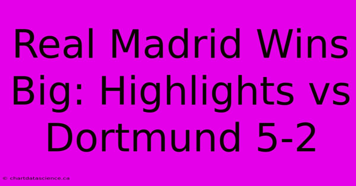 Real Madrid Wins Big: Highlights Vs Dortmund 5-2