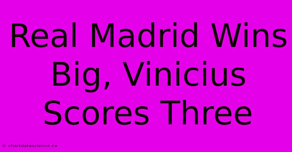 Real Madrid Wins Big, Vinicius Scores Three