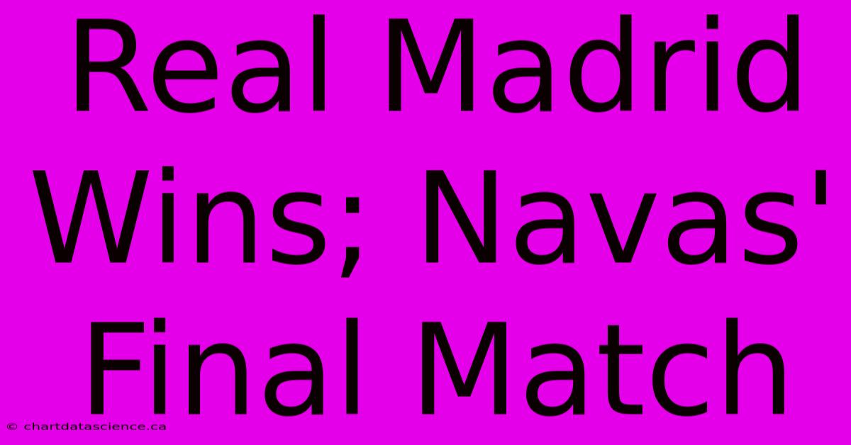 Real Madrid Wins; Navas' Final Match