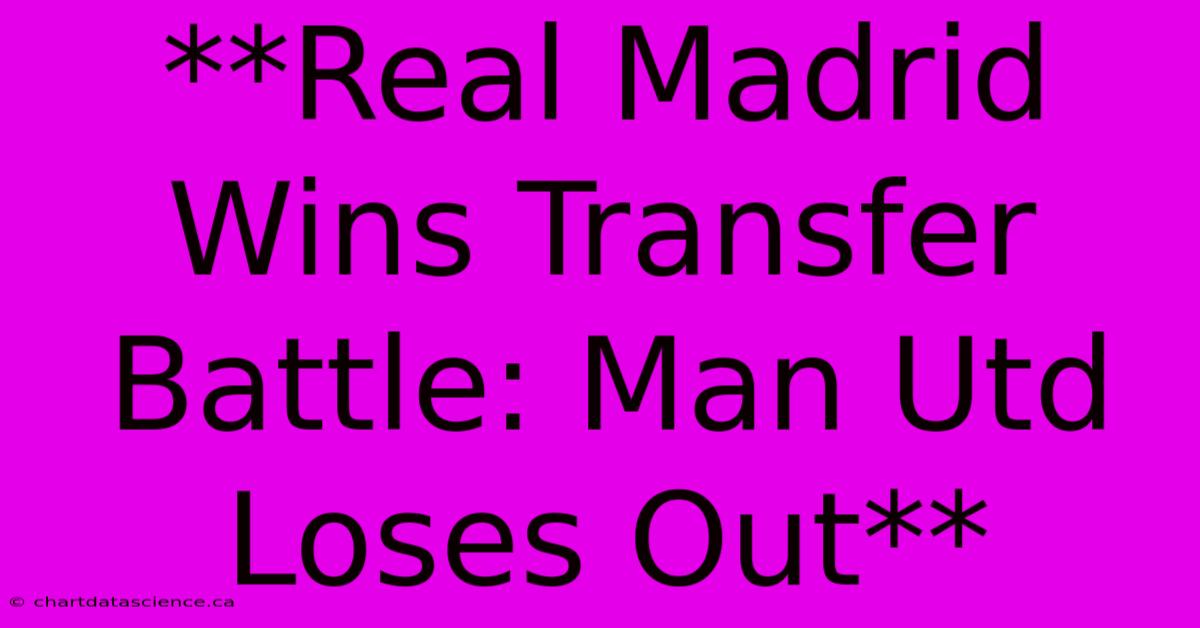 **Real Madrid Wins Transfer Battle: Man Utd Loses Out**