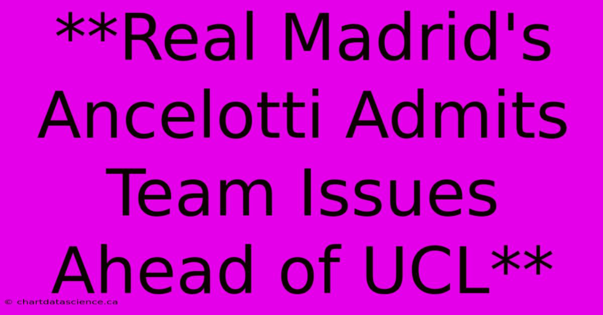 **Real Madrid's Ancelotti Admits Team Issues Ahead Of UCL**