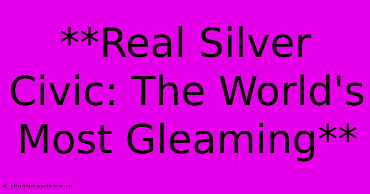 **Real Silver Civic: The World's Most Gleaming** 