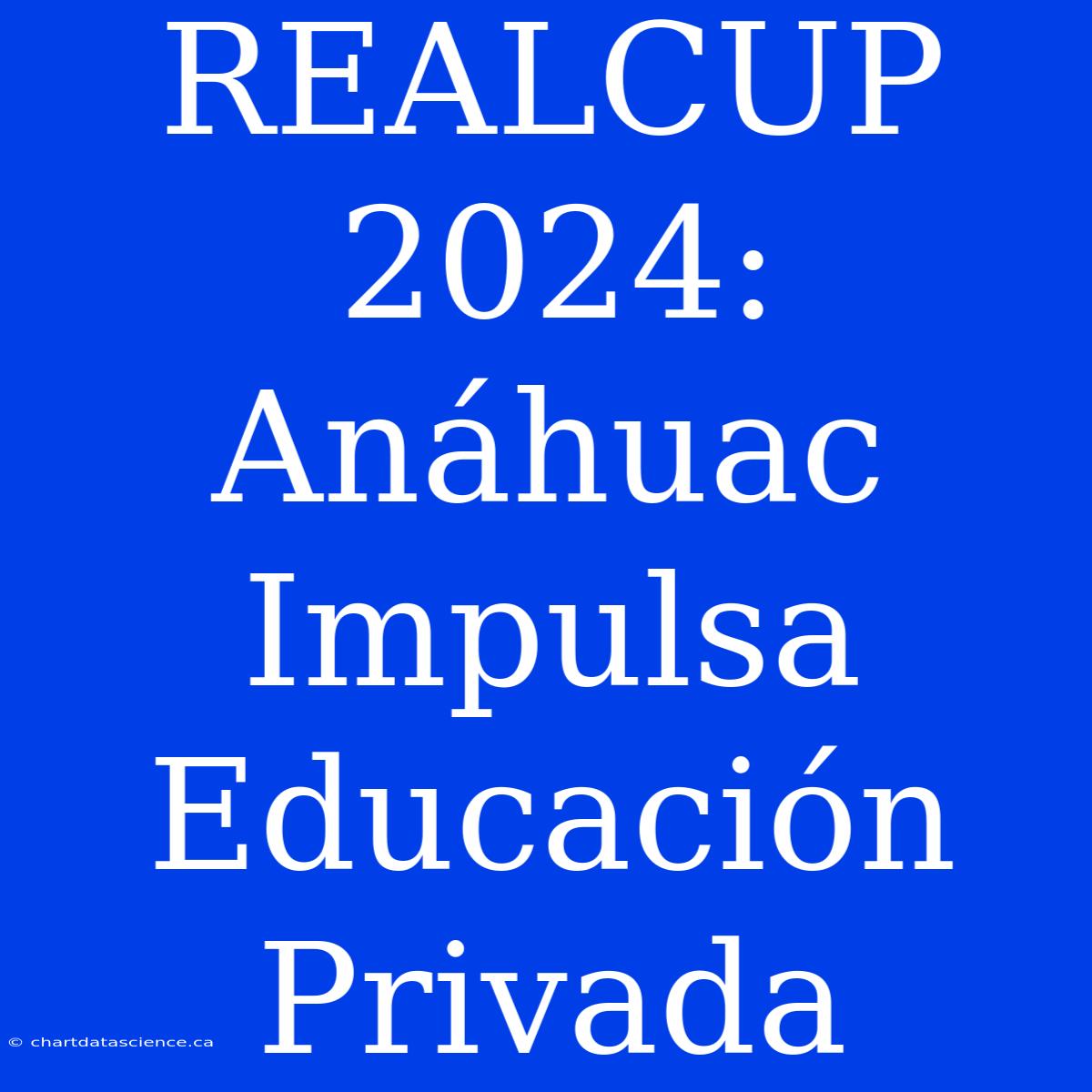 REALCUP 2024: Anáhuac Impulsa Educación Privada